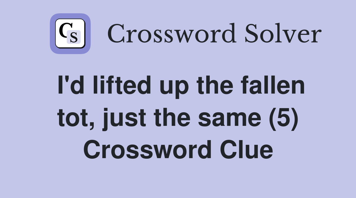 I'd lifted up the fallen tot, just the same (5) Crossword Clue
