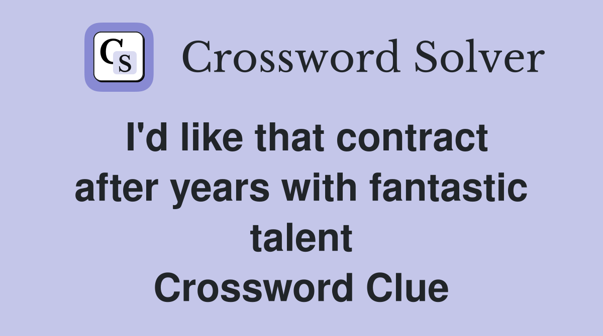 I'd like that contract after years with fantastic talent Crossword Clue