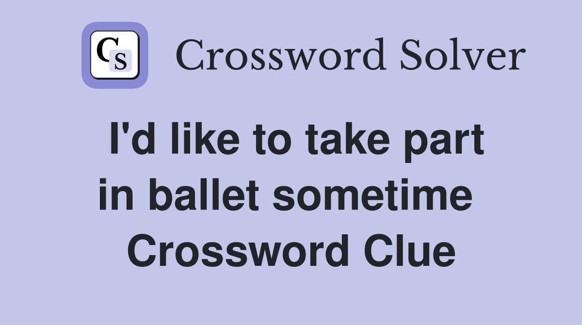 I'd like to take part in ballet sometime  Crossword Clue