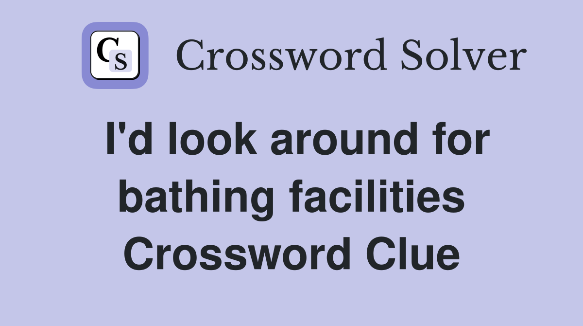 I'd look around for bathing facilities Crossword Clue