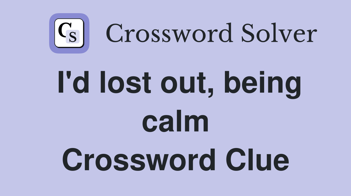 I'd lost out, being calm Crossword Clue