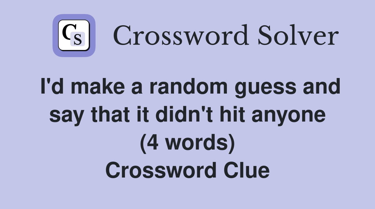 I'd make a random guess and say that it didn't hit anyone (4 words) Crossword Clue