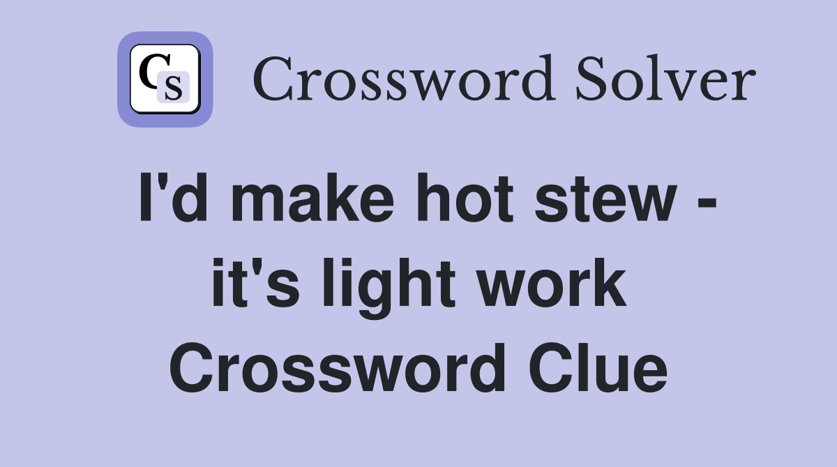 I'd make hot stew - it's light work Crossword Clue