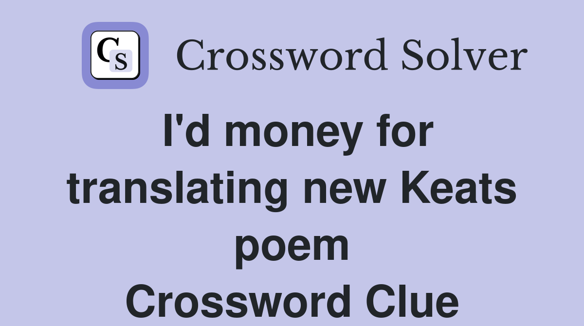 I'd money for translating new Keats poem Crossword Clue