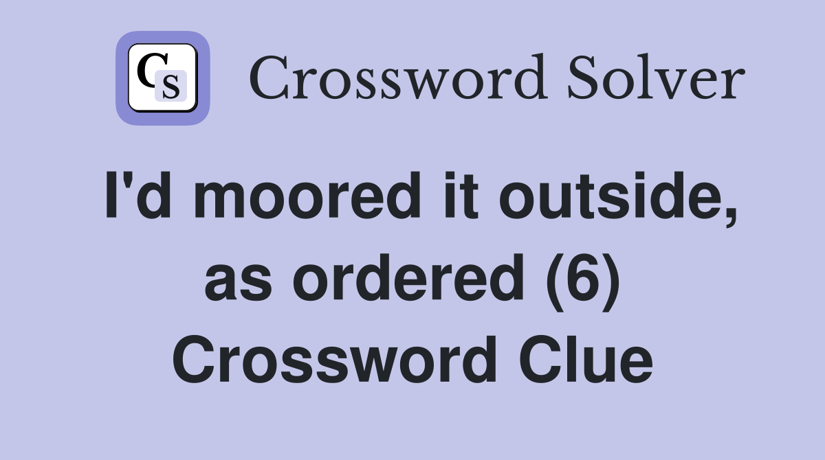 I'd moored it outside, as ordered (6) Crossword Clue