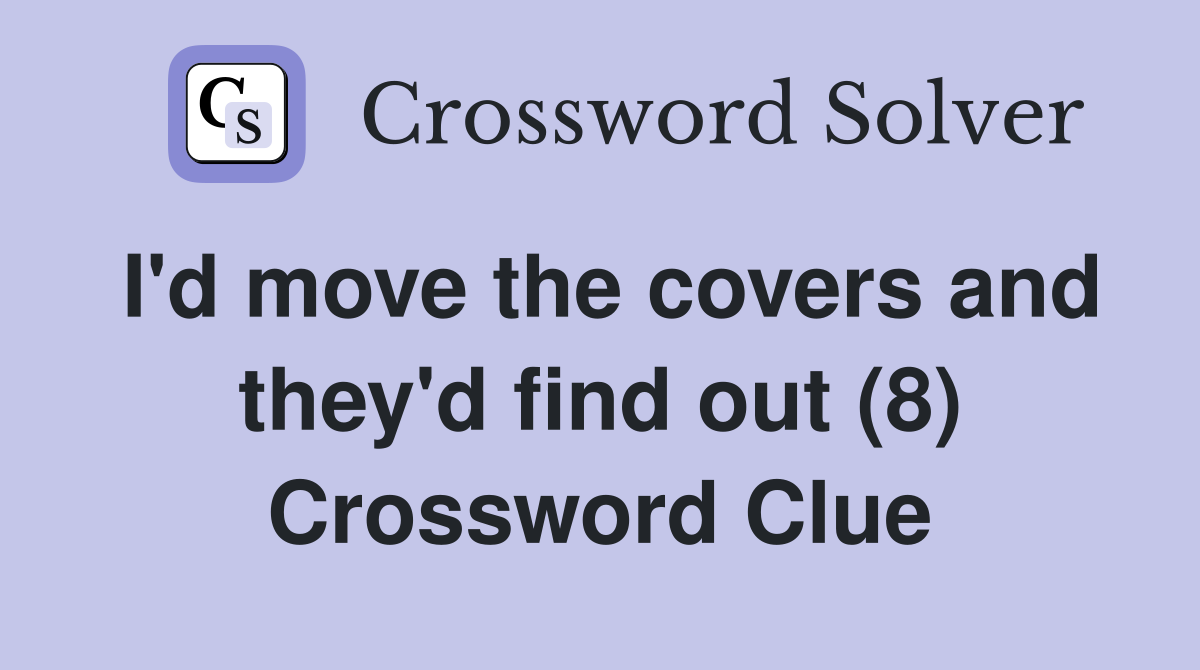 I'd move the covers and they'd find out (8) Crossword Clue