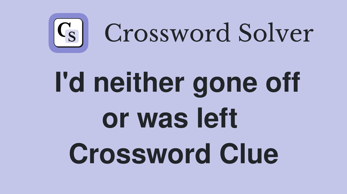 I'd neither gone off or was left  Crossword Clue