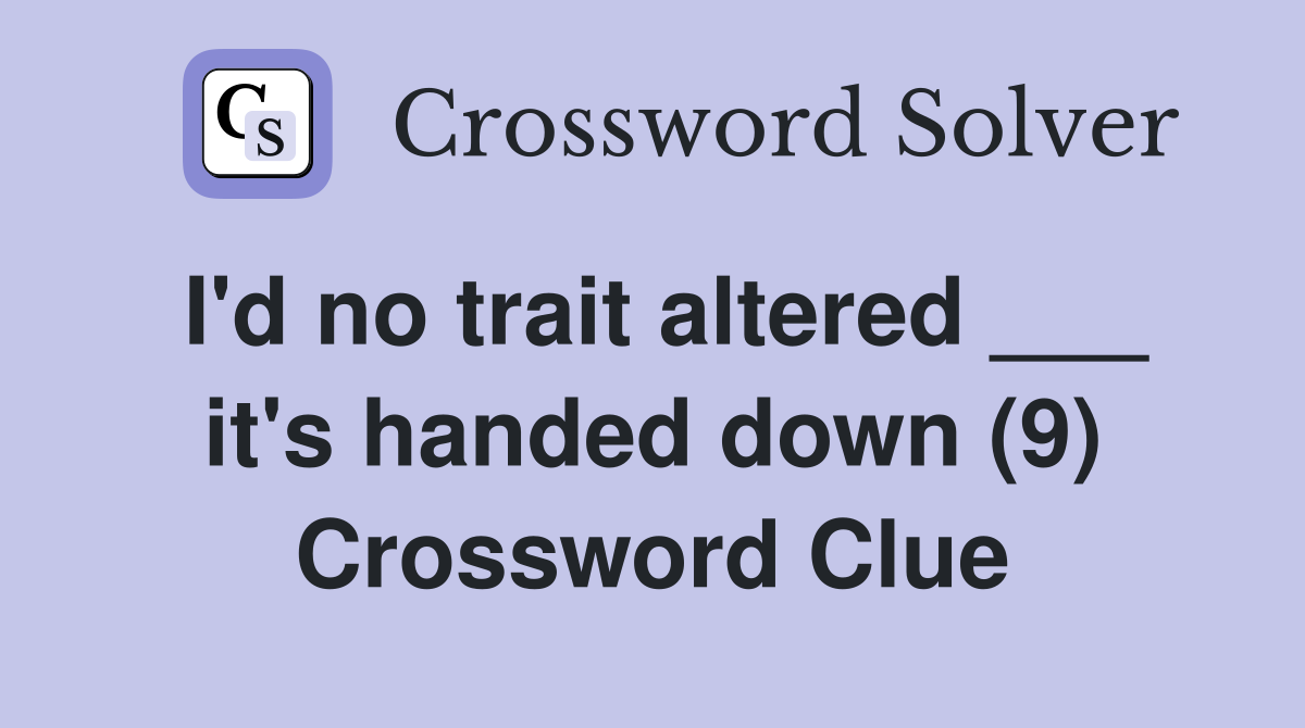 I'd no trait altered ___ it's handed down (9) Crossword Clue