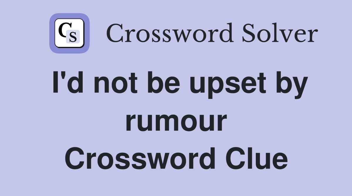 I'd not be upset by rumour Crossword Clue