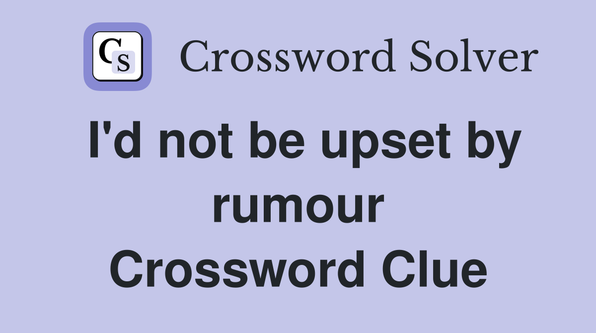 I #39 d not be upset by rumour Crossword Clue Answers Crossword Solver