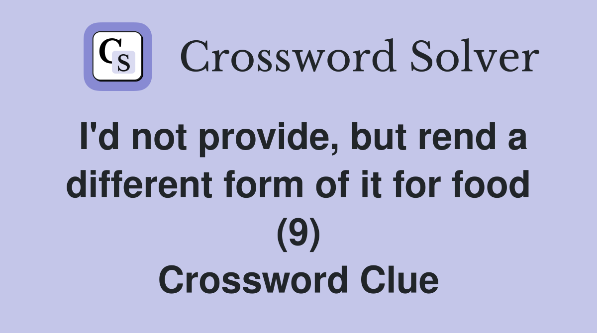 I'd not provide, but rend a different form of it for food (9) Crossword Clue