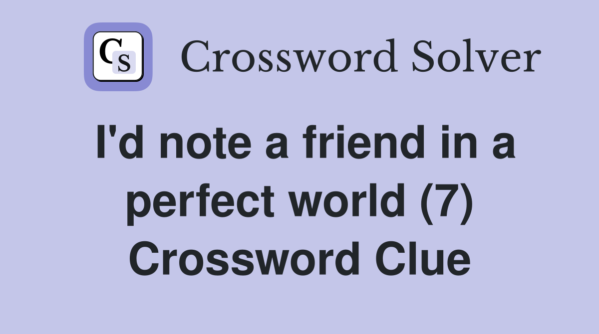 I'd note a friend in a perfect world (7) Crossword Clue