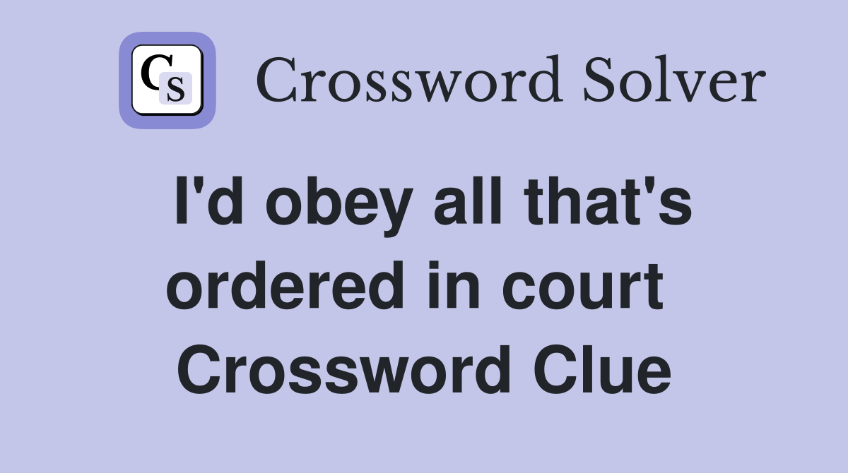 I'd obey all that's ordered in court  Crossword Clue