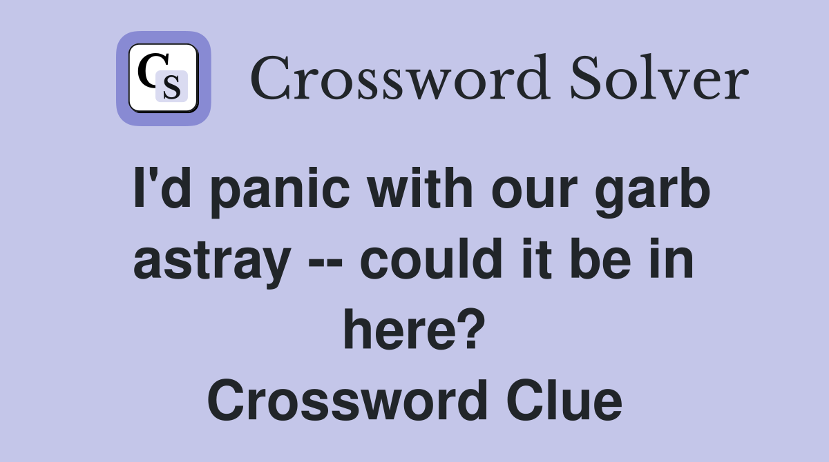 I'd panic with our garb astray -- could it be in here? Crossword Clue