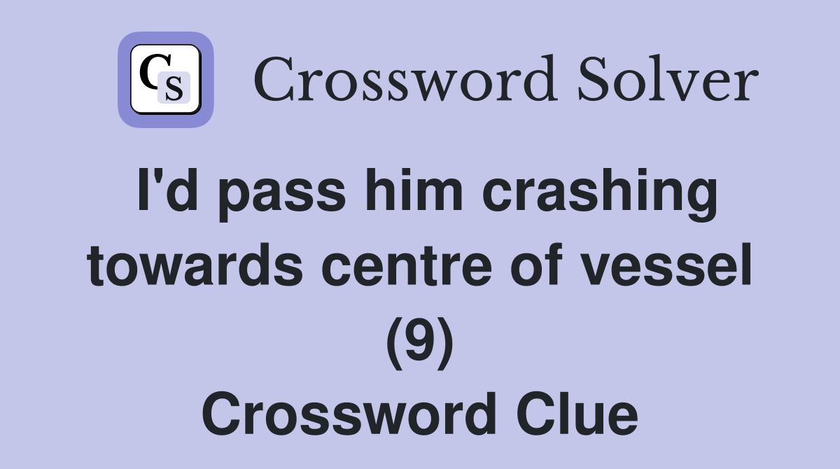 I'd pass him crashing towards centre of vessel (9) Crossword Clue