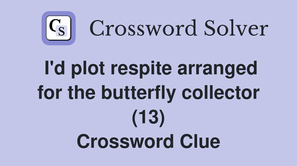 I'd plot respite arranged for the butterfly collector (13) Crossword Clue