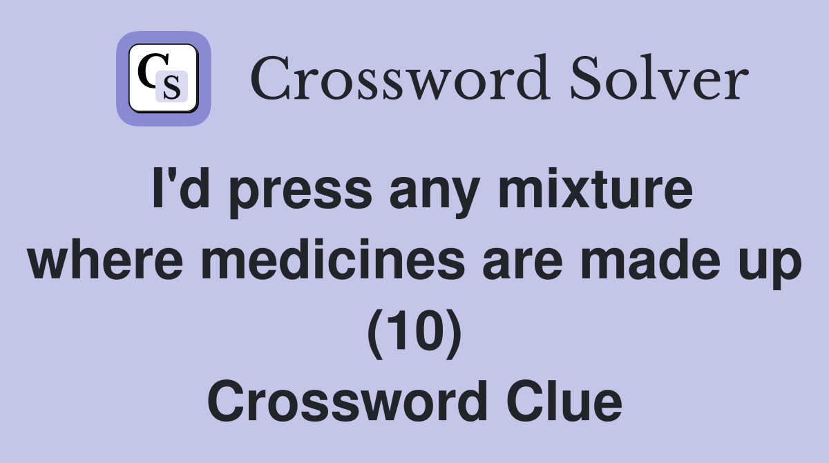 I'd press any mixture where medicines are made up (10) Crossword Clue