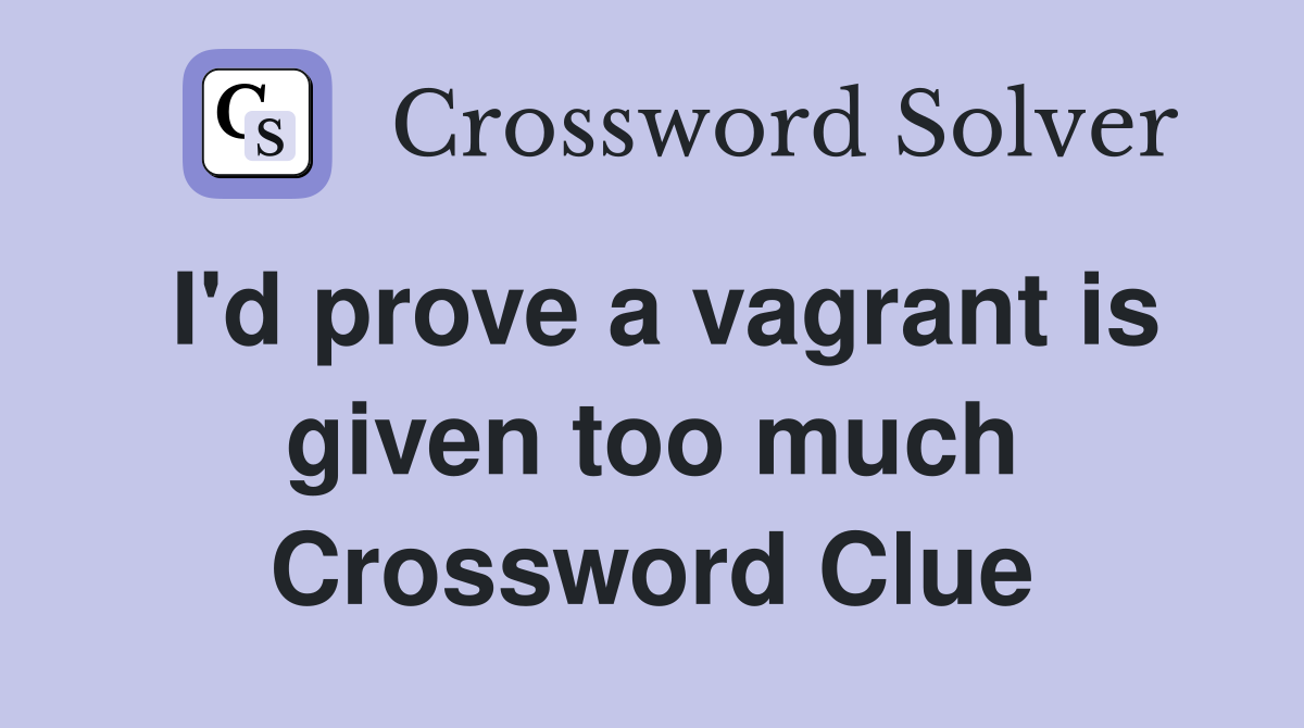 I'd prove a vagrant is given too much Crossword Clue