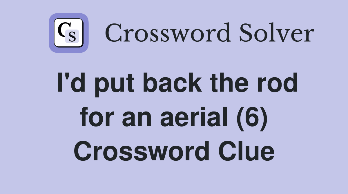 I'd put back the rod for an aerial (6) Crossword Clue