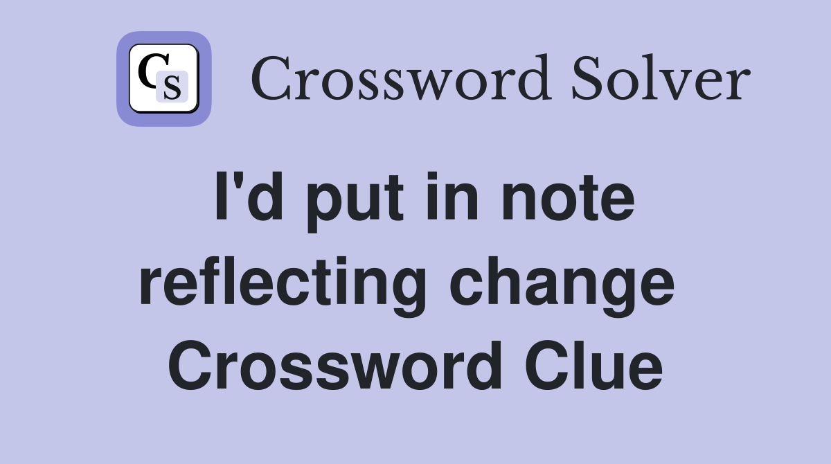 I'd put in note reflecting change  Crossword Clue