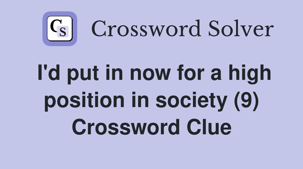I'd put in now for a high position in society (9) Crossword Clue