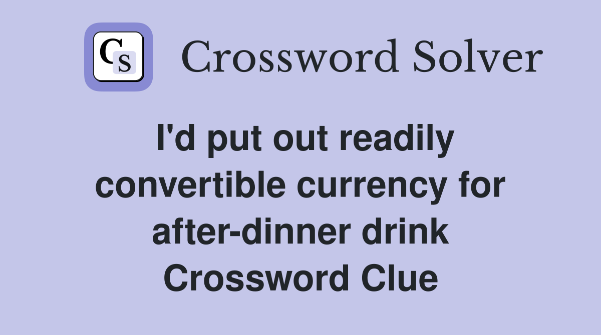 I'd put out readily convertible currency for after-dinner drink Crossword Clue
