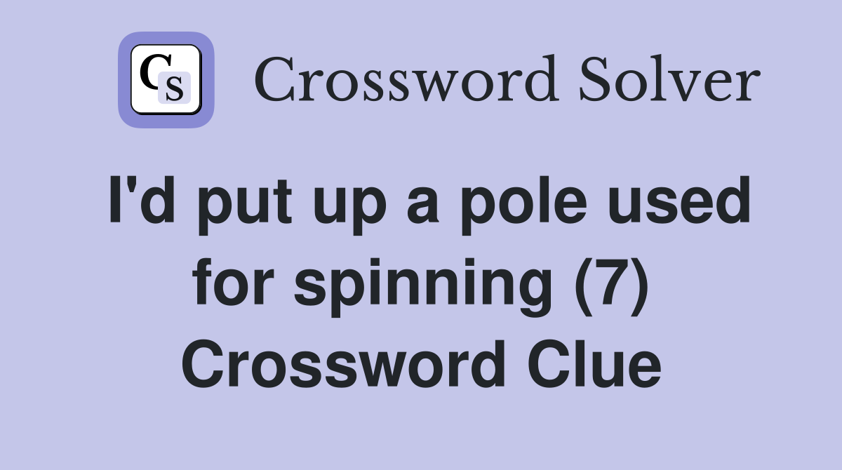 I'd put up a pole used for spinning (7) Crossword Clue