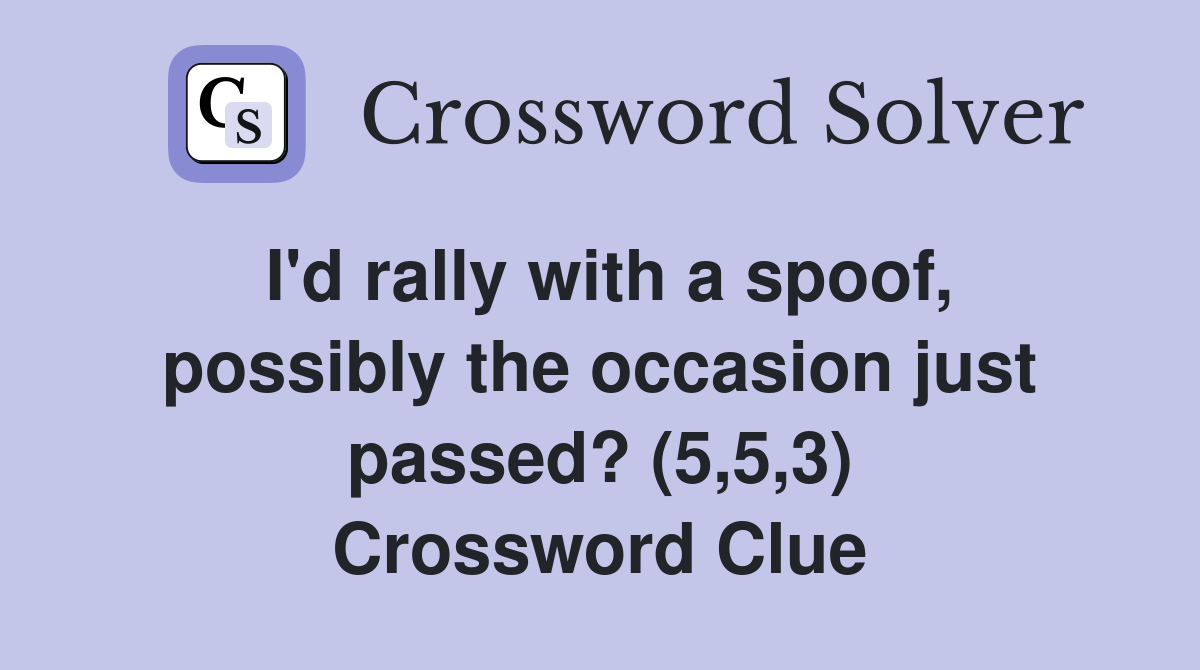 I'd rally with a spoof, possibly the occasion just passed? (5,5,3) Crossword Clue