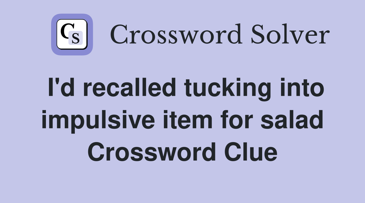 I'd recalled tucking into impulsive item for salad Crossword Clue