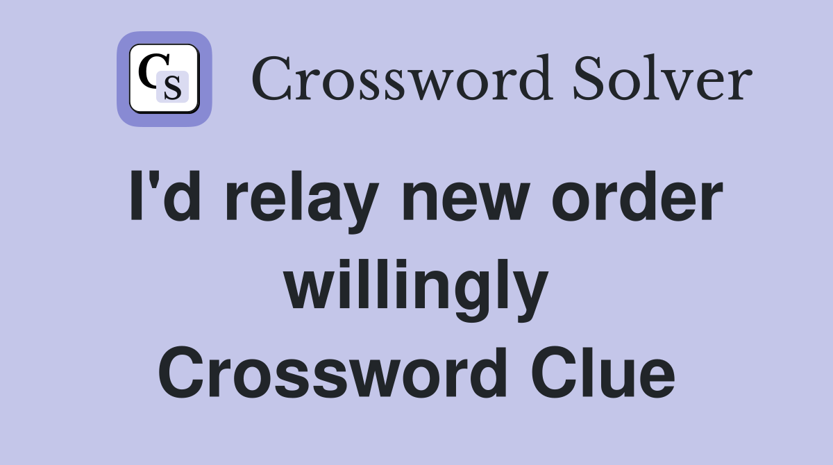 I'd relay new order willingly Crossword Clue