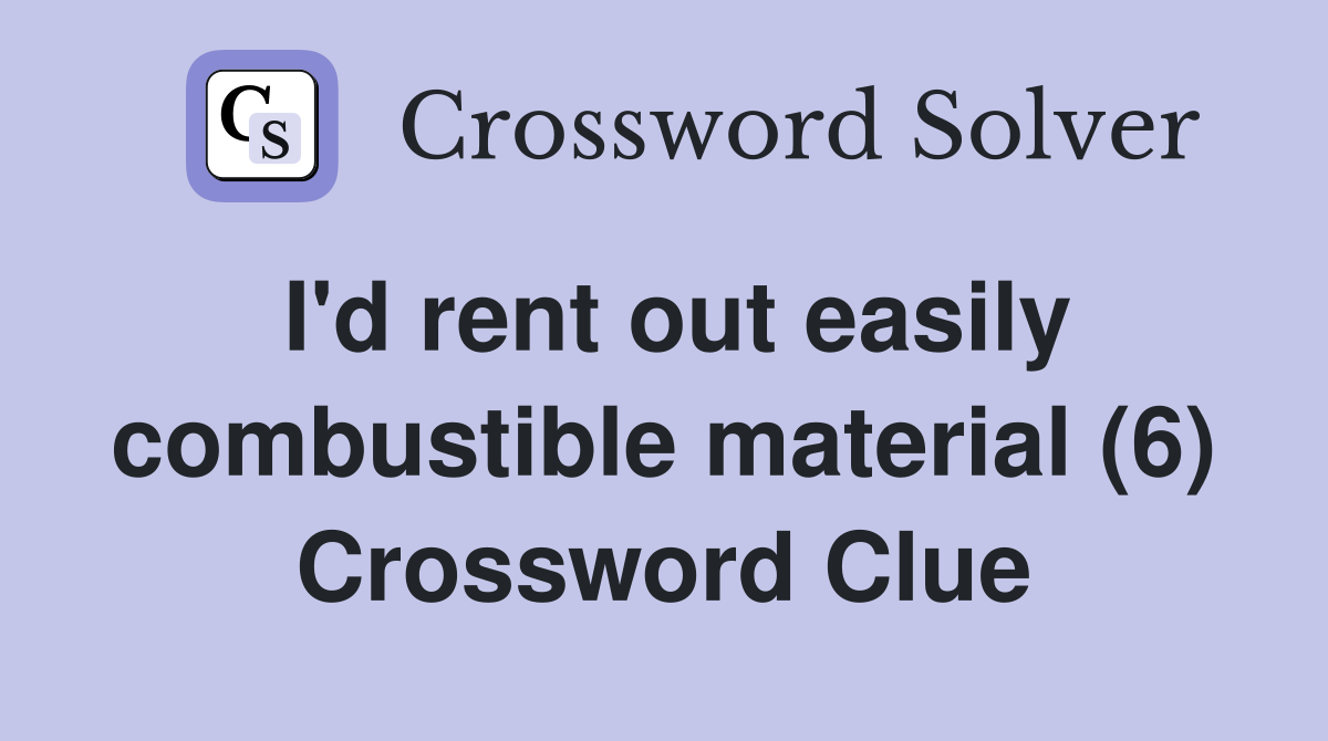 I'd rent out easily combustible material (6) Crossword Clue