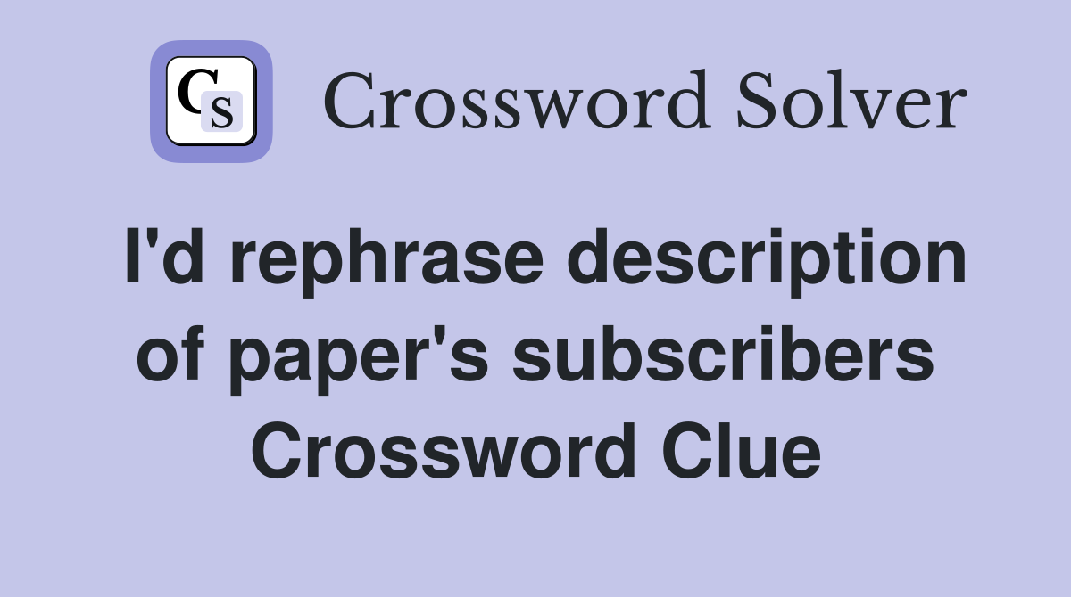I'd rephrase description of paper's subscribers Crossword Clue