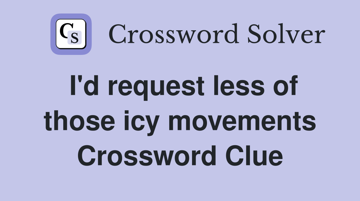 I'd request less of those icy movements Crossword Clue