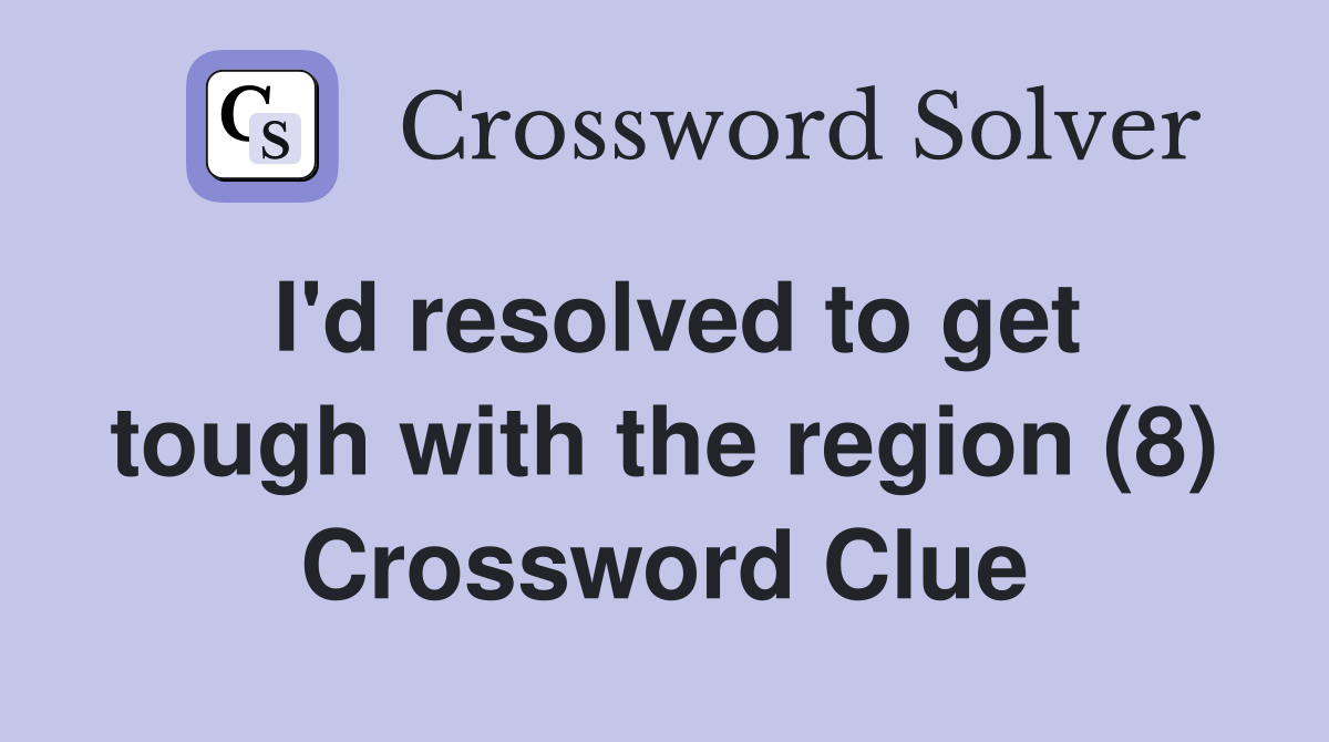I'd resolved to get tough with the region (8) Crossword Clue