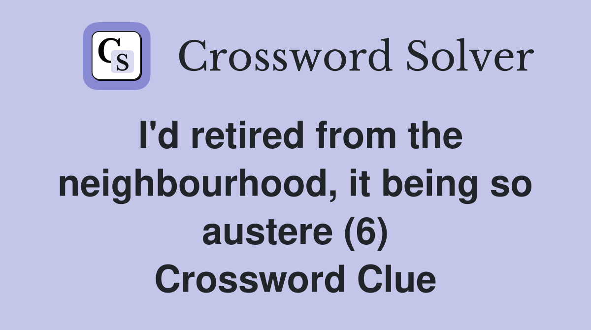 I'd retired from the neighbourhood, it being so austere (6) Crossword Clue