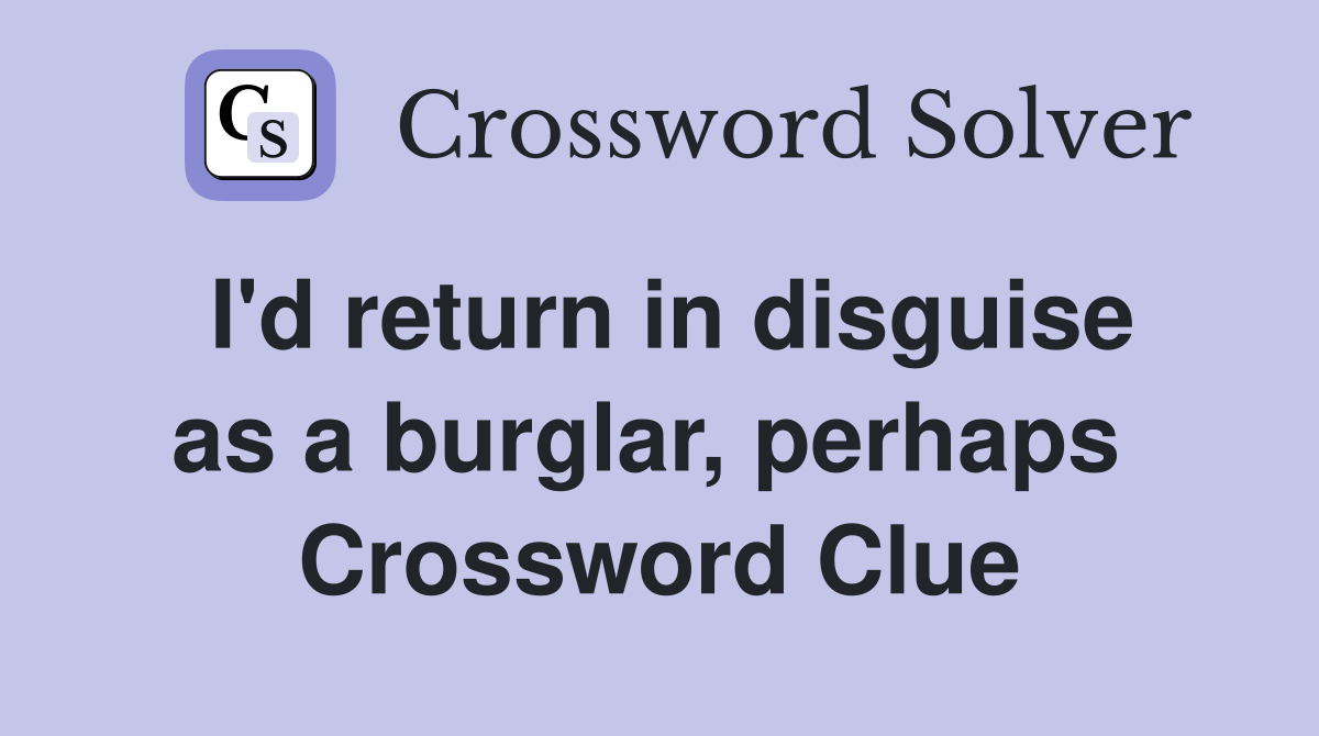 I'd return in disguise as a burglar, perhaps  Crossword Clue