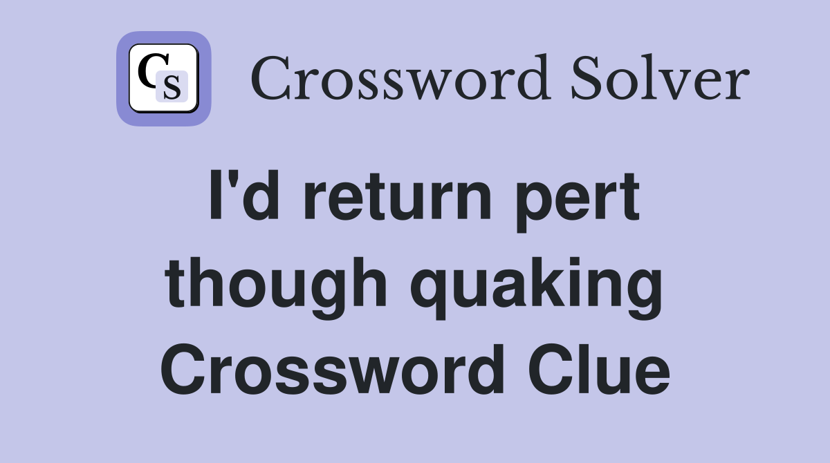 I'd return pert though quaking Crossword Clue