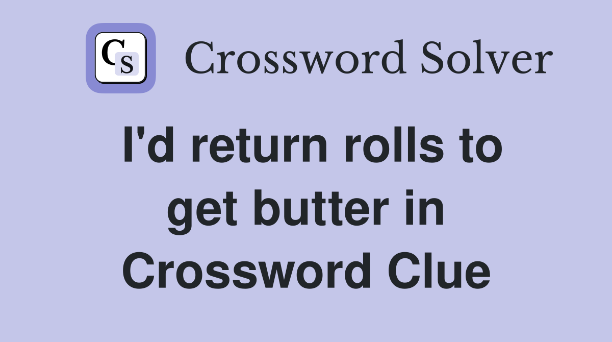 I'd return rolls to get butter in Crossword Clue