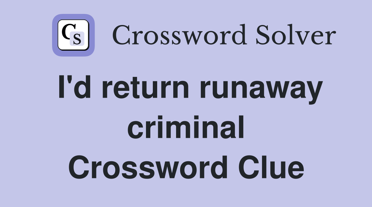 I'd return runaway criminal Crossword Clue