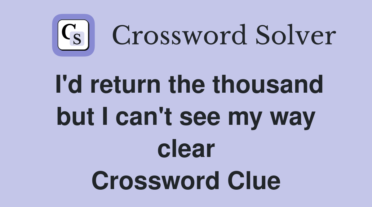 I'd return the thousand but I can't see my way clear Crossword Clue