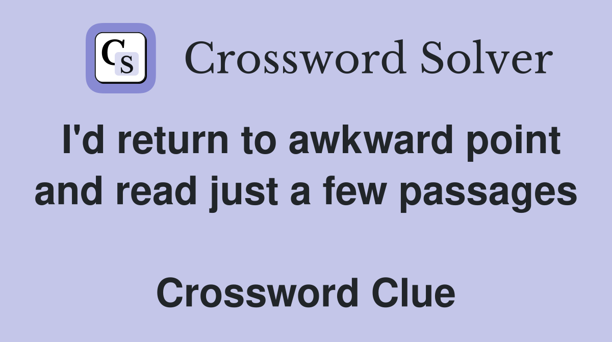 I'd return to awkward point and read just a few passages  Crossword Clue