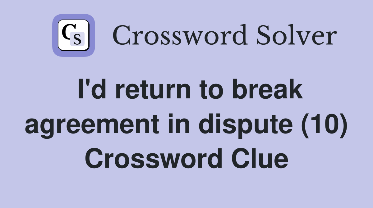 I'd return to break agreement in dispute (10) Crossword Clue