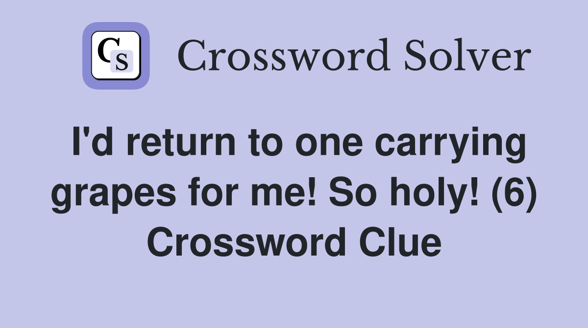 I'd return to one carrying grapes for me! So holy! (6) Crossword Clue