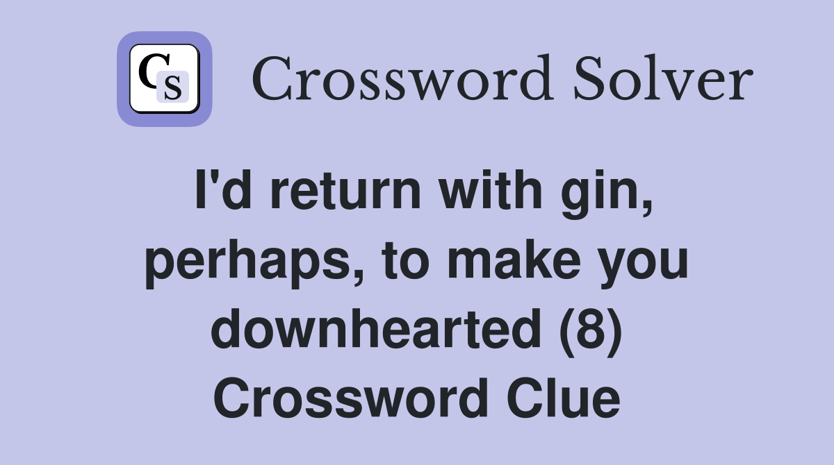 I'd return with gin, perhaps, to make you downhearted (8) Crossword Clue