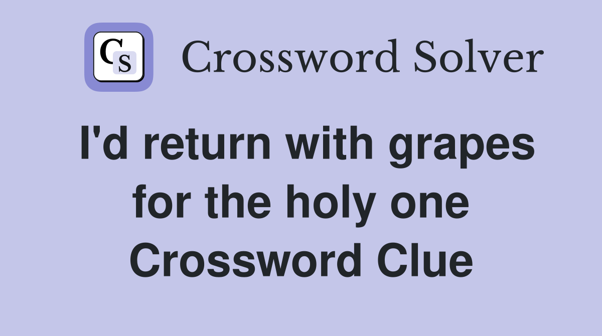 I'd return with grapes for the holy one Crossword Clue
