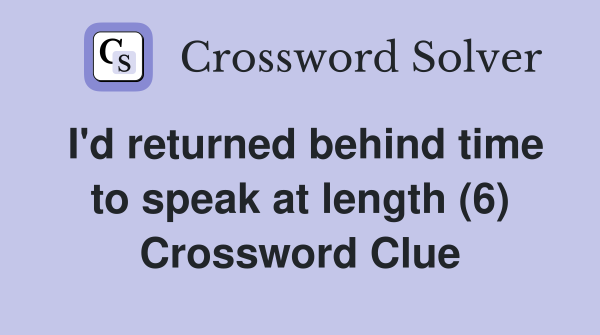 I'd returned behind time to speak at length (6) Crossword Clue
