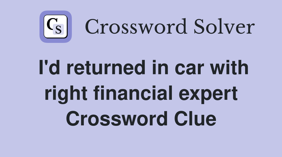 I'd returned in car with right financial expert Crossword Clue