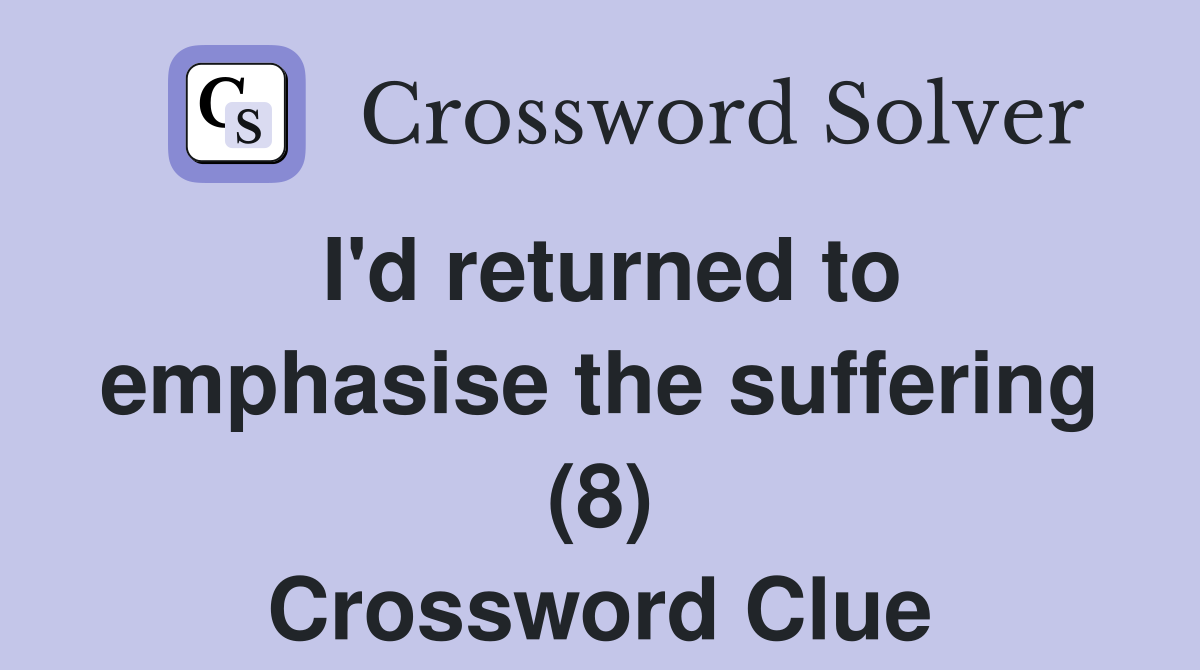 I'd returned to emphasise the suffering (8) Crossword Clue