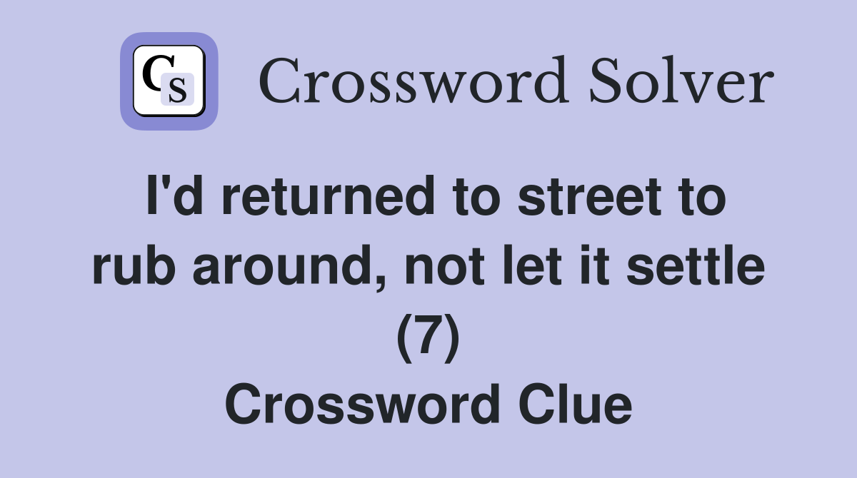 I'd returned to street to rub around, not let it settle (7) Crossword Clue