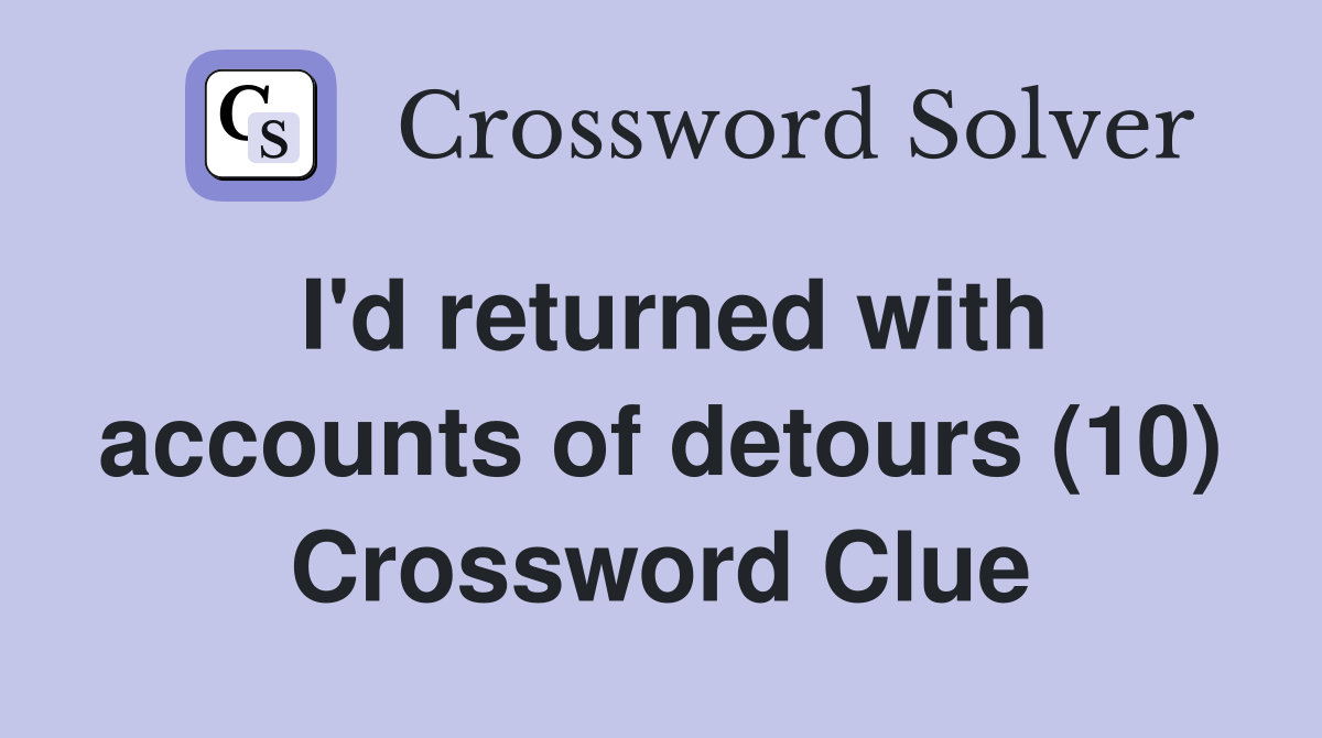 I'd returned with accounts of detours (10) Crossword Clue